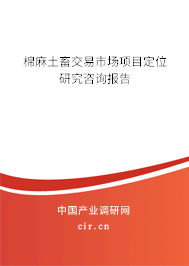 棉麻土畜交易市場項(xiàng)目定位研究咨詢報告