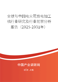 全球與中國電火花放電加工機(jī)行業(yè)研究及行業(yè)前景分析報告（2025-2031年）