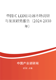 中國IC LED驅(qū)動器市場調(diào)研與發(fā)展趨勢報(bào)告（2024-2030年）