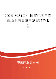 2025-2031年中國家電零售商市場全面調研與發展趨勢報告