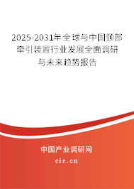 2025-2031年全球與中國頸部牽引裝置行業發展全面調研與未來趨勢報告