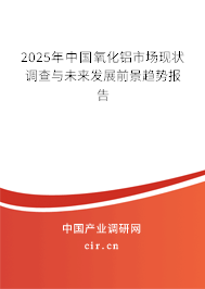 2025年中國氧化鋁市場現狀調查與未來發展前景趨勢報告 2025年中國氧化鋁市場現狀調查與未來發展前景趨勢報告
