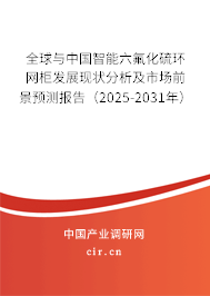 全球與中國智能六氟化硫環網柜發展現狀分析及市場前景預測報告（2025-2031年）