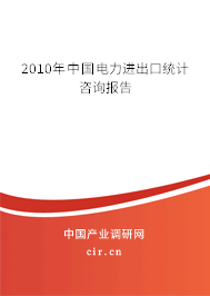 2010年中國電力進出口統計咨詢報告 2010年中國電力進出口統計咨詢報告