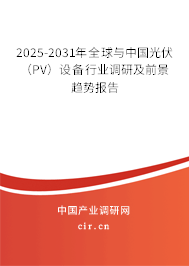 2025-2031年全球與中國光伏（PV）設備行業調研及前景趨勢報告