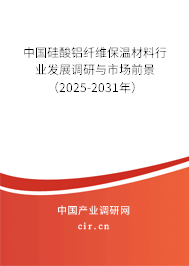 中國硅酸鋁纖維保溫材料行業發展調研與市場前景（2025-2031年）