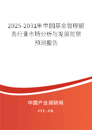 2025-2031年中國基金管理服務行業市場分析與發展前景預測報告