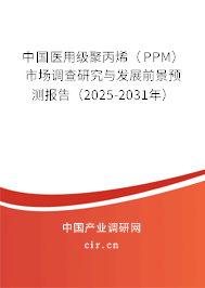 中國(guó)醫(yī)用級(jí)聚丙烯（PPM）市場(chǎng)調(diào)查研究與發(fā)展前景預(yù)測(cè)報(bào)告（2025-2031年）