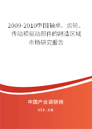 2009-2010中國軸承、齒輪、傳動和驅動部件的制造區域市場研究報告