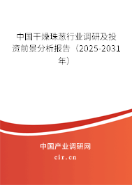 中國干燥珠蔥行業調研及投資前景分析報告（2025-2031年）