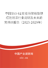 中國(guó)S53-81雙組份聚胺酯鐵紅防銹漆行業(yè)調(diào)研及未來(lái)趨勢(shì)預(yù)測(cè)報(bào)告（2023-2029年）