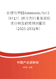 全球與中國Ammonia/NH3 （R717）制冷劑行業發展現狀分析及趨勢預測報告（2025-2031年）