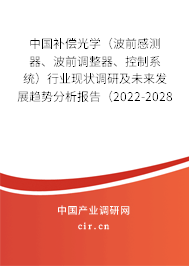 中國(guó)補(bǔ)償光學(xué)（波前感測(cè)器、波前調(diào)整器、控制系統(tǒng)）行業(yè)現(xiàn)狀調(diào)研及未來(lái)發(fā)展趨勢(shì)分析報(bào)告（2022-2028年）
