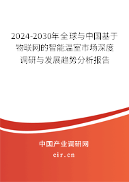 2024-2030年全球與中國基于物聯網的智能溫室市場深度調研與發展趨勢分析報告