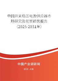 中國開關穩壓電源供應器市場研究及前景趨勢報告（2025-2031年）