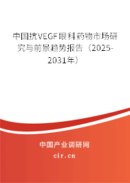 中國抗VEGF眼科藥物市場研究與前景趨勢報告（2025-2031年）