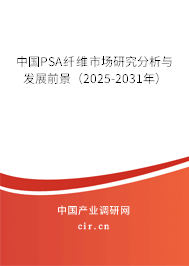 中國PSA纖維市場研究分析與發展前景（2025-2031年）