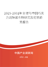 2025-2031年全球與中國巧克力調味醬市場研究及前景趨勢報告