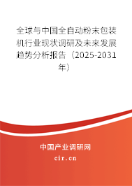 全球與中國全自動粉末包裝機行業現狀調研及未來發展趨勢分析報告(2025-2031年) 全球與中國全自動粉末包裝機行業現狀調研及未來發展趨勢分析報告(2025-2031年)