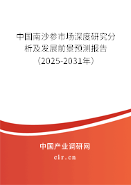 中國南沙參市場深度研究分析及發(fā)展前景預(yù)測報(bào)告（2025-2031年）