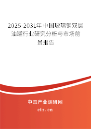 2025-2031年中國玻璃鋼雙層油罐行業研究分析與市場前景報告
