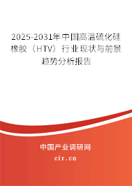 2025-2031年中國高溫硫化硅橡膠（HTV）行業現狀與前景趨勢分析報告