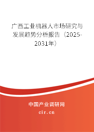 廣西工業機器人市場研究與發展趨勢分析報告（2025-2031年）