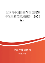 全球與中國膠粘劑市場調研與發展趨勢預測報告（2025年）
