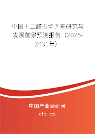 中國十二醛市場調查研究與發展前景預測報告（2025-2031年）