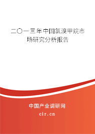 二〇一三年中國氯溴甲烷市場研究分析報告 二〇一三年中國氯溴甲烷市場研究分析報告
