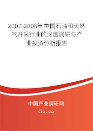 2007-2008年中國石油和天然氣開采行業的深度調研與產業投資分析報告