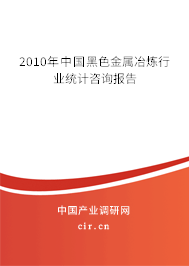 2010年中國黑色金屬冶煉行業(yè)統(tǒng)計咨詢報告