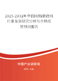 2025-2031年中國電腦磨邊機(jī)行業(yè)發(fā)展研究分析與市場前景預(yù)測報(bào)告