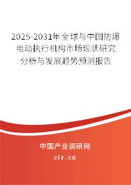 2025-2031年全球與中國防爆電動執(zhí)行機構(gòu)市場現(xiàn)狀研究分析與發(fā)展趨勢預測報告