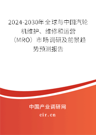 2024-2030年全球與中國汽輪機維護、維修和運營（MRO）市場調研及前景趨勢預測報告
