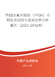 中國(guó)全氟辛酸銨（PFOA）市場(chǎng)現(xiàn)狀調(diào)研與發(fā)展前景分析報(bào)告（2025-2031年）