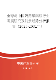 全球與中國藥用聚酯瓶行業發展研究及前景趨勢分析報告（2025-2031年）