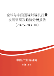 全球與中國圓罐封罐機行業發展調研及趨勢分析報告（2025-2031年）