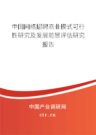 中國網絡招聘商業模式可行性研究及發展前景評估研究報告