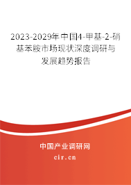 2023-2029年中國4-甲基-2-硝基苯胺市場現狀深度調研與發展趨勢報告 2023-2029年中國4-甲基-2-硝基苯胺市場現狀深度調研與發展趨勢報告