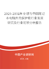 2025-2031年全球與中國筆記本電腦外殼保護(hù)套行業(yè)發(fā)展研究及行業(yè)前景分析報(bào)告