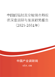 中國低輻射真空玻璃市場現狀深度調研與發展趨勢報告（2025-2031年）