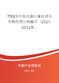 中國凍干銀耳羹行業(yè)現(xiàn)狀與市場前景分析報(bào)告(2025-2031年) 中國凍干銀耳羹行業(yè)現(xiàn)狀與市場前景分析報(bào)告(2025-2031年)