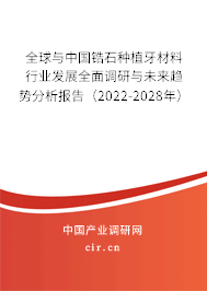 全球與中國(guó)鋯石種植牙材料行業(yè)發(fā)展全面調(diào)研與未來(lái)趨勢(shì)分析報(bào)告（2022-2028年）