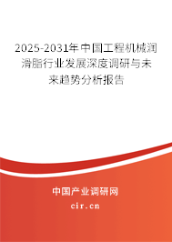 2025-2031年中國工程機械潤滑脂行業發展深度調研與未來趨勢分析報告
