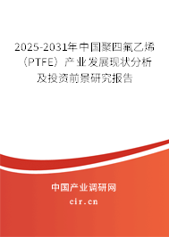 2025-2031年中國聚四氟乙烯（PTFE）產(chǎn)業(yè)發(fā)展現(xiàn)狀分析及投資前景研究報告