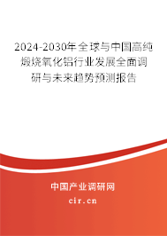 2024-2030年全球與中國高純煅燒氧化鋁行業發展全面調研與未來趨勢預測報告