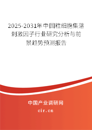 2025-2031年中國粒細胞集落刺激因子行業研究分析與前景趨勢預測報告