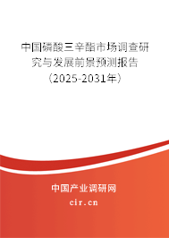 中國磷酸三辛酯市場調查研究與發(fā)展前景預測報告（2025-2031年）