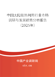 中國太陽能熱利用行業市場調研與發展趨勢分析報告(2025年) 中國太陽能熱利用行業市場調研與發展趨勢分析報告(2025年)